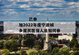 
       已参加2022年度宁波城乡居民医保人员如何参保2023年度
     