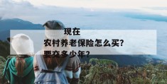 
       现在农村养老保险怎么买？要交多少年？
     