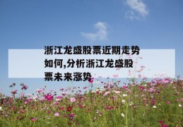 浙江龙盛股票近期走势如何,分析浙江龙盛股票未来涨势