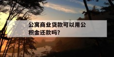 公寓商业贷款可以用公积金还款吗？