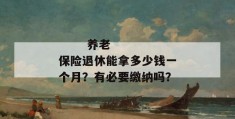 
       养老保险退休能拿多少钱一个月？有必要缴纳吗？
     