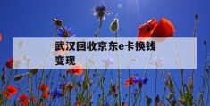 武汉回收京东e卡换钱变现