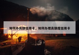 如何办高额信用卡，如何办理高额度信用卡