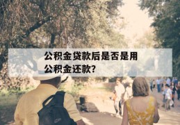 公积金贷款后是否是用公积金还款？