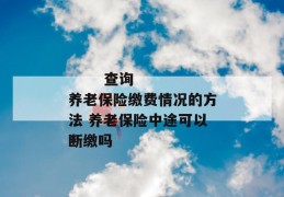 
       查询养老保险缴费情况的方法 养老保险中途可以断缴吗
     