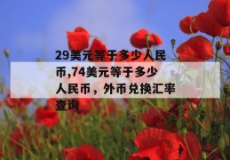 29美元等于多少人民币,74美元等于多少人民币，外币兑换汇率查询