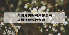 美团月付的可用额度可以提现到银行卡吗