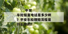 
       平安车险报案电话是多少啊？平安车险理赔流程是什么样的？
     