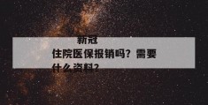 
       新冠住院医保报销吗？需要什么资料？
     