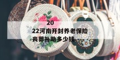 
       2022河南开封养老保险丧葬补助多少钱
     