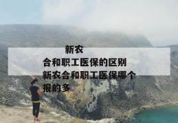 
       新农合和职工医保的区别 新农合和职工医保哪个报的多
     