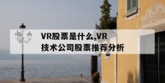 vr股票是什么,vr技术公司股票推荐分析