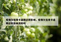 疫情欠信用卡逾期还款影响，疫情欠信用卡逾期还款影响贷款吗