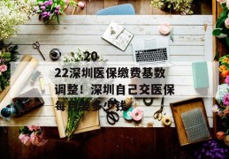 
       2022深圳医保缴费基数调整！深圳自己交医保每月要多少钱
     