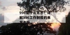 996是什么意思？详解996工作制度的来龙去脉