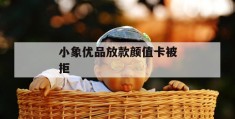 小象优品放款颜值卡被拒