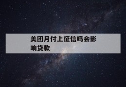 美团月付上征信吗会影响贷款