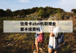 信用卡atm机取现金要手续费吗