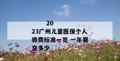 
       2023广州儿童医保个人缴费标准一览 一年要交多少
     