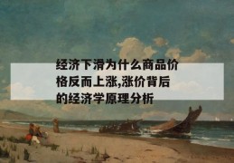 经济下滑为什么商品价格反而上涨,涨价背后的经济学原理分析