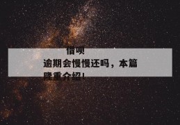 
       借呗逾期会慢慢还吗，本篇隆重介绍！
     