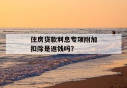 住房贷款利息专项附加扣除是返钱吗？