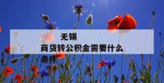 
       无锡商贷转公积金需要什么条件
     