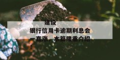 
       建设银行信用卡逾期利息会一直涨，本篇隆重介绍！
     