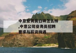 中意业务员口碑怎么样,中意公司业务员招聘要求与薪资待遇