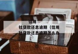 
       信用社贷款还息逾期（信用社贷款还息逾期怎么办）
     