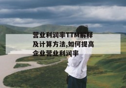 营业利润率ttm解释及计算方法,如何提高企业营业利润率