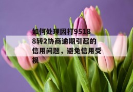 如何处理因打95188转2协商逾期引起的信用问题，避免信用受损