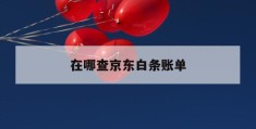 在哪查京东白条账单