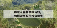 哪些人容易炒股亏钱,如何避免股市投资损失