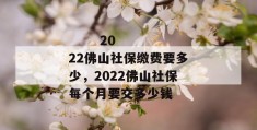 
       2022佛山社保缴费要多少，2022佛山社保每个月要交多少钱
     