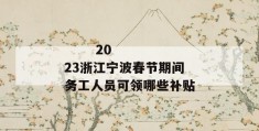 
       2023浙江宁波春节期间务工人员可领哪些补贴
     