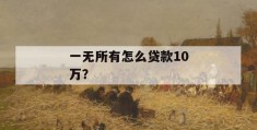 一无所有怎么贷款10万？