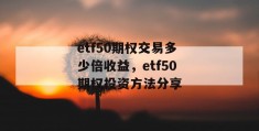 etf50期权交易多少倍收益，etf50期权投资方法分享