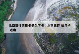 北京银行信用卡多久下卡，北京银行 信用卡 进度