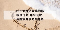 gdp对经济发展的影响是什么,介绍gdp与国家竞争力的关系