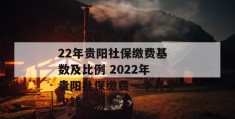 
       2022年贵阳社保缴费基数及比例 2022年贵阳社保缴费一个月多少钱
     