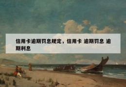 信用卡逾期罚息规定，信用卡 逾期罚息 逾期利息