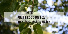 
       社保电话12333有什么用？怎么转人工服务？
     