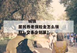 
       城镇居民养老保险金怎么领取？交多少划算？
     