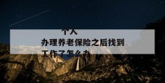 
       个人办理养老保险之后找到工作了怎么办
     