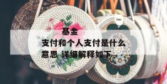 
       基金支付和个人支付是什么意思 详细解释如下
     