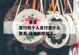 
       基金支付和个人支付是什么意思 详细解释如下
     