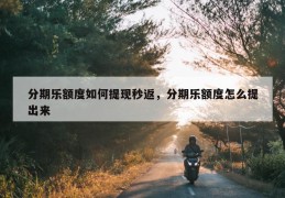 分期乐额度如何提现秒返，分期乐额度怎么提出来