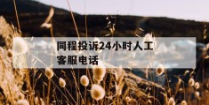 同程投诉24小时人工客服电话