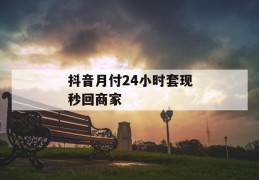 抖音月付24小时套现秒回商家